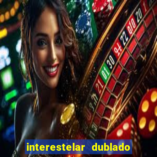 interestelar dublado 4k interestelar filme completo dublado